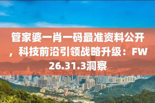 管家婆一肖一码最准资料公开，科技前沿引领战略升级：FW26.31.3洞察
