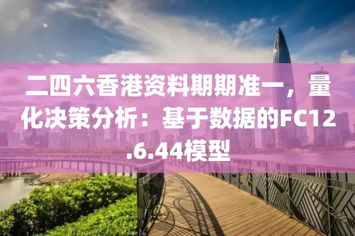 二四六香港资料期期准一，量化决策分析：基于数据的FC12.6.44模型