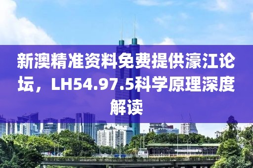 新澳精准资料免费提供濠江论坛，LH54.97.5科学原理深度解读