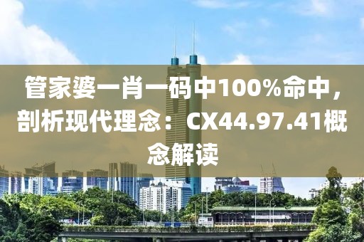 管家婆一肖一码中100%命中，剖析现代理念：CX44.97.41概念解读