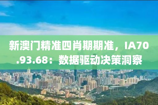 新澳门精准四肖期期准，IA70.93.68：数据驱动决策洞察