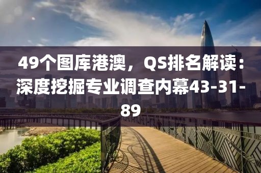 49个图库港澳，QS排名解读：深度挖掘专业调查内幕43-31-89
