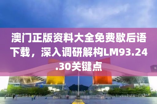 澳门正版资料大全免费歇后语下载，深入调研解构LM93.24.30关键点