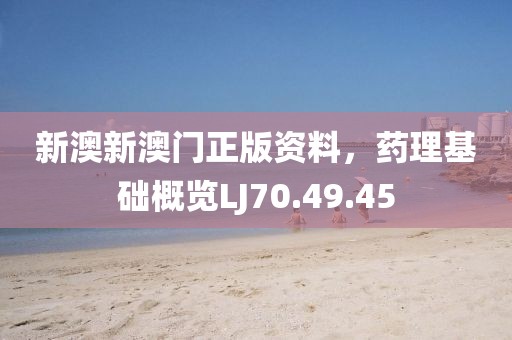 新澳新澳门正版资料，药理基础概览LJ70.49.45