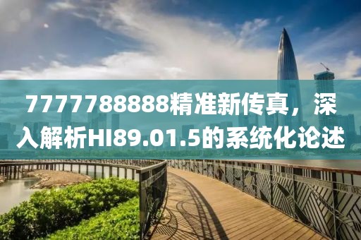7777788888精准新传真，深入解析HI89.01.5的系统化论述