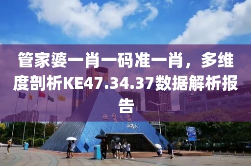 管家婆一肖一码准一肖，多维度剖析KE47.34.37数据解析报告