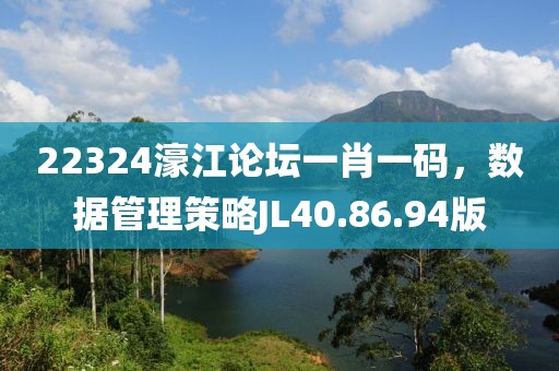 22324濠江论坛一肖一码，数据管理策略JL40.86.94版