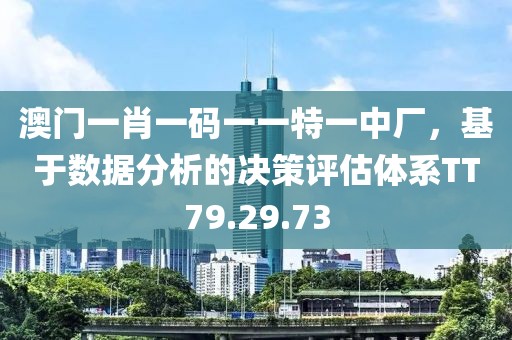 澳门一肖一码一一特一中厂，基于数据分析的决策评估体系TT79.29.73