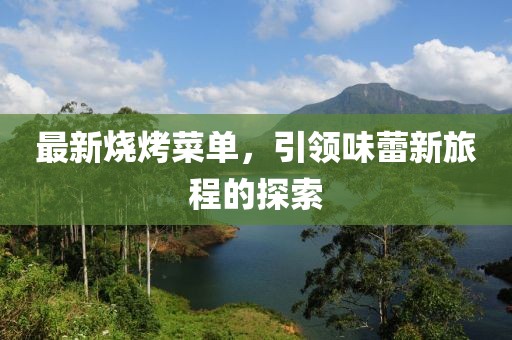 最新烧烤菜单，引领味蕾新旅程的探索