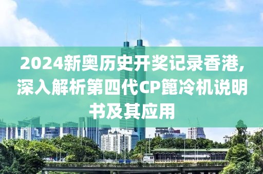 2024新奥历史开奖记录香港,深入解析第四代CP篦冷机说明书及其应用