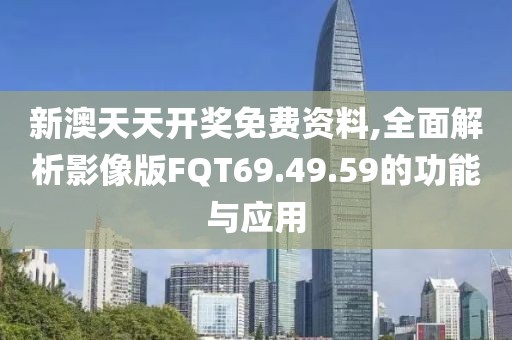 新澳天天开奖免费资料,全面解析影像版FQT69.49.59的功能与应用