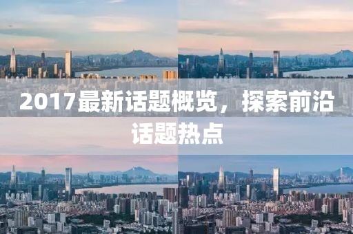 2017最新话题概览，探索前沿话题热点