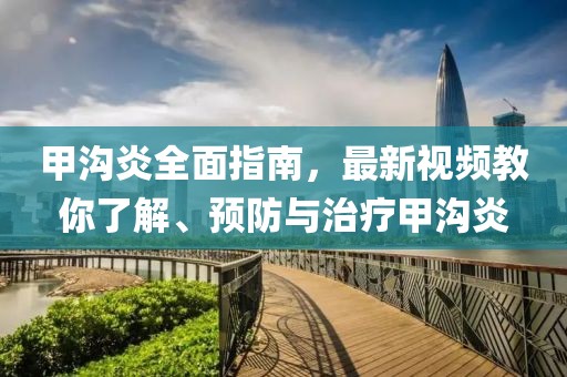 甲沟炎全面指南，最新视频教你了解、预防与治疗甲沟炎
