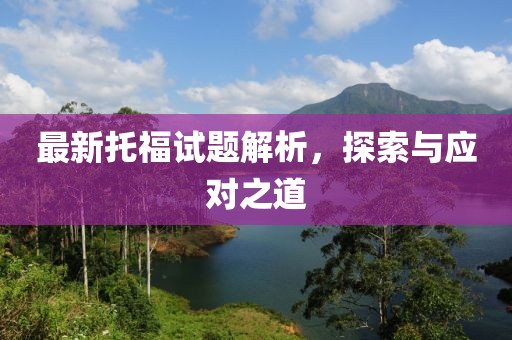 最新托福试题解析，探索与应对之道