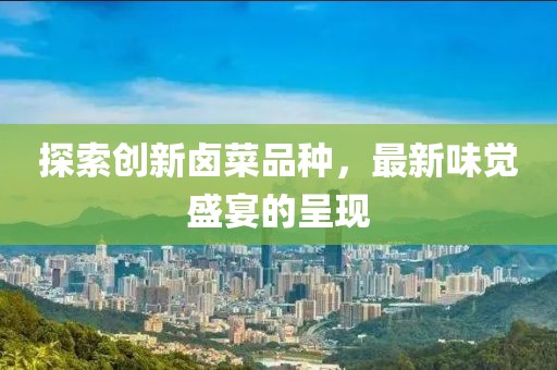 探索创新卤菜品种，最新味觉盛宴的呈现