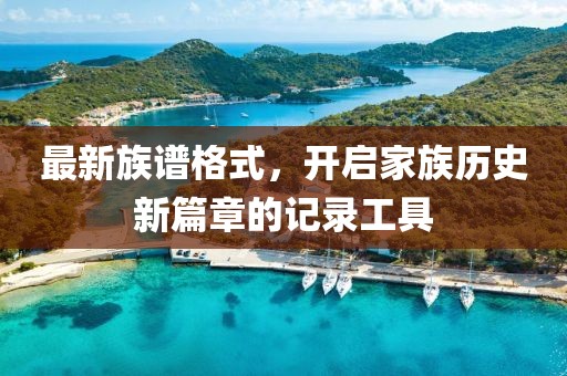 最新族谱格式，开启家族历史新篇章的记录工具