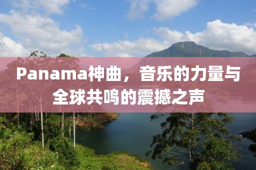 Panama神曲，音乐的力量与全球共鸣的震撼之声