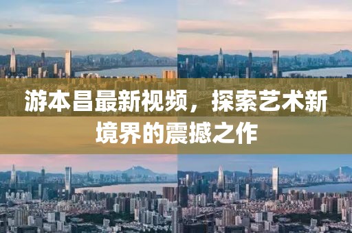 游本昌最新视频，探索艺术新境界的震撼之作