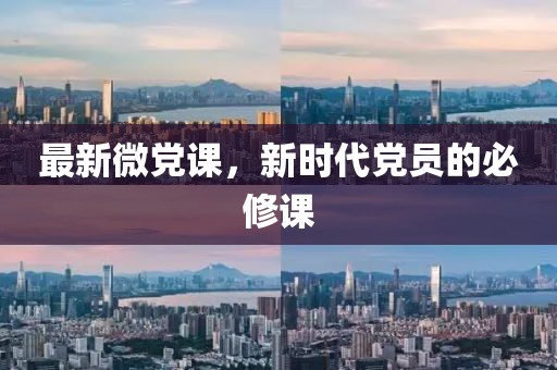 最新微党课，新时代党员的必修课