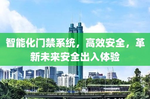 智能化门禁系统，高效安全，革新未来安全出入体验