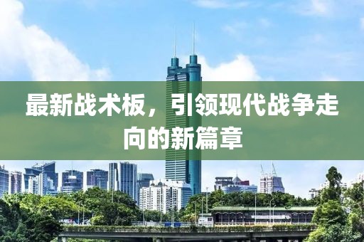 最新战术板，引领现代战争走向的新篇章