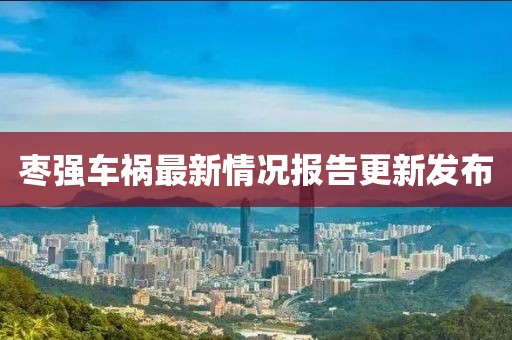 枣强车祸最新情况报告更新发布