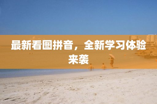最新看图拼音，全新学习体验来袭
