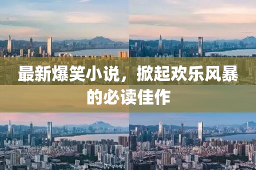 最新爆笑小说，掀起欢乐风暴的必读佳作
