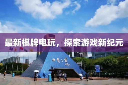 最新棋牌电玩，探索游戏新纪元