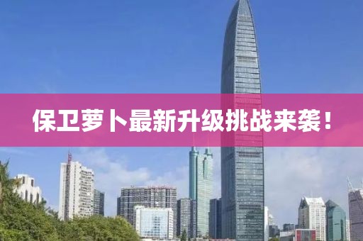 保卫萝卜最新升级挑战来袭！
