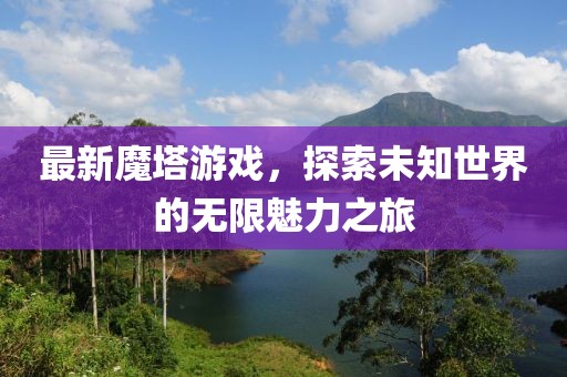 最新魔塔游戏，探索未知世界的无限魅力之旅