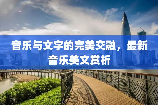 音乐与文字的完美交融，最新音乐美文赏析