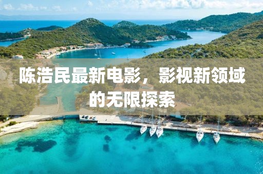 陈浩民最新电影，影视新领域的无限探索