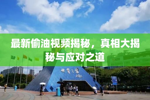 最新偷油视频揭秘，真相大揭秘与应对之道