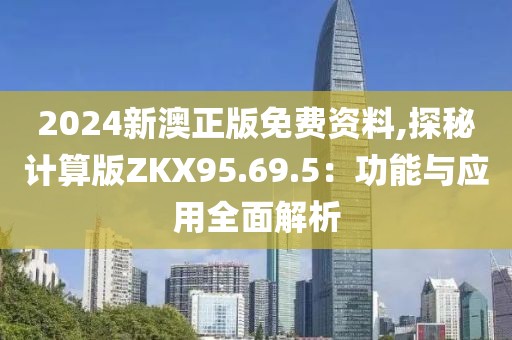 2024新澳正版免费资料,探秘计算版ZKX95.69.5：功能与应用全面解析