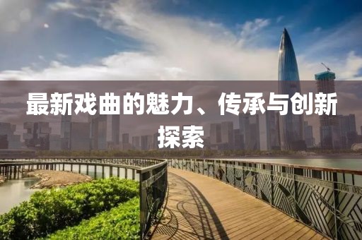 最新戏曲的魅力、传承与创新探索