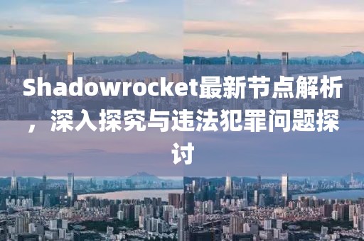 Shadowrocket最新节点解析，深入探究与违法犯罪问题探讨