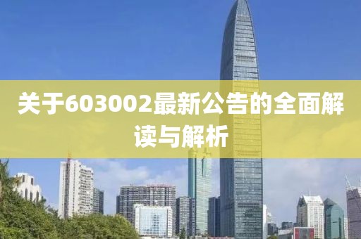 关于603002最新公告的全面解读与解析