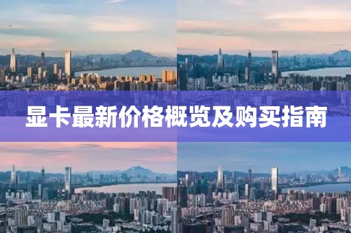 显卡最新价格概览及购买指南