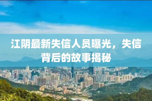 江阴最新失信人员曝光，失信背后的故事揭秘