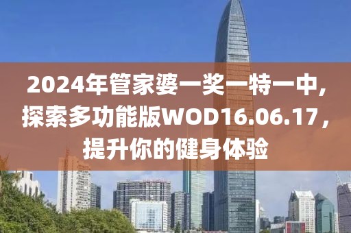 2024年管家婆一奖一特一中,探索多功能版WOD16.06.17，提升你的健身体验