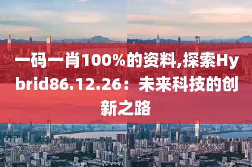 一码一肖100%的资料,探索Hybrid86.12.26：未来科技的创新之路