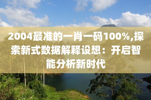 2004最准的一肖一码100%,探索新式数据解释设想：开启智能分析新时代