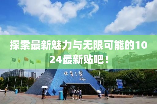 探索最新魅力与无限可能的1024最新贴吧！