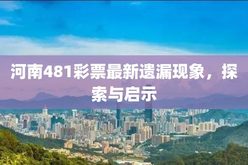 河南481彩票最新遗漏现象，探索与启示