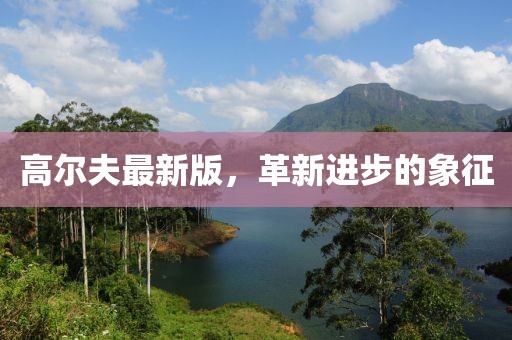 高尔夫最新版，革新进步的象征