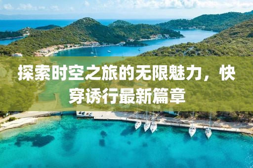 探索时空之旅的无限魅力，快穿诱行最新篇章