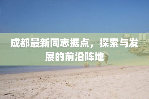 成都最新同志据点，探索与发展的前沿阵地