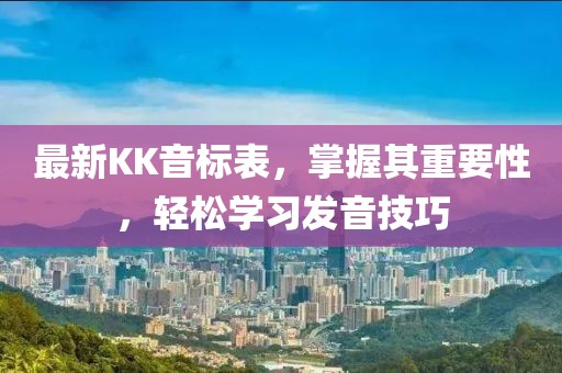 最新KK音标表，掌握其重要性，轻松学习发音技巧