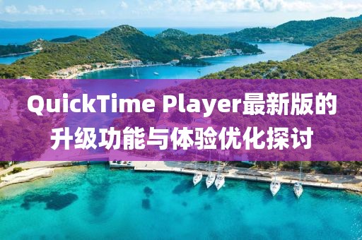 QuickTime Player最新版的升级功能与体验优化探讨